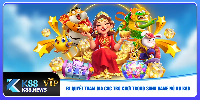 Bí quyết tham gia các trò chơi trong sảnh game nổ hũ K88