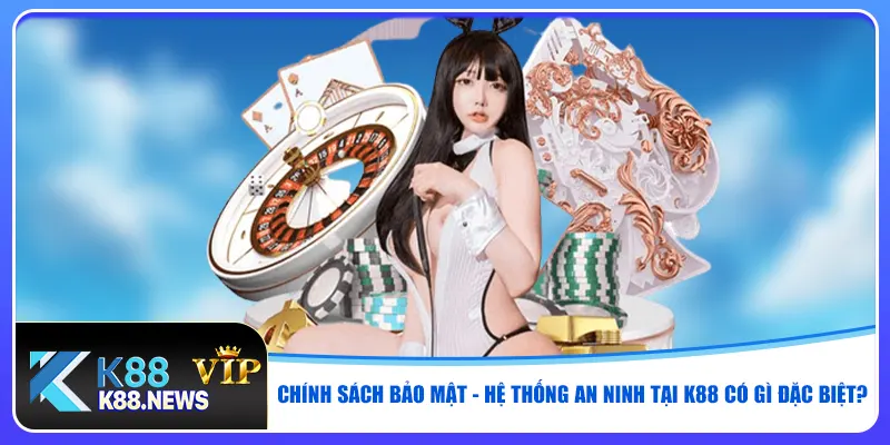 Chính sách bảo mật - Hệ thống an ninh tại K88 có gì đặc biệt?